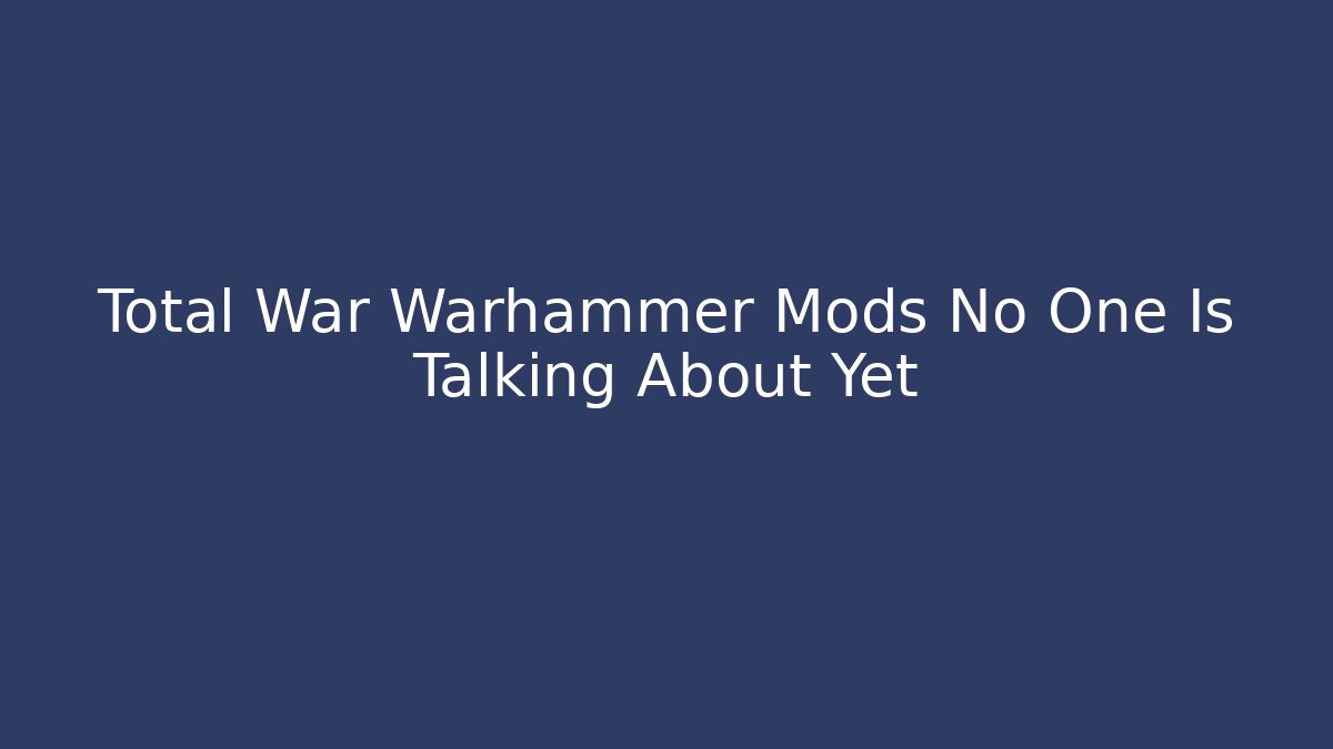 Total War Warhammer Mods No One Is Talking About Yet