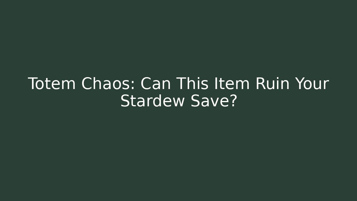 Totem Chaos: Can This Item Ruin Your Stardew Save?