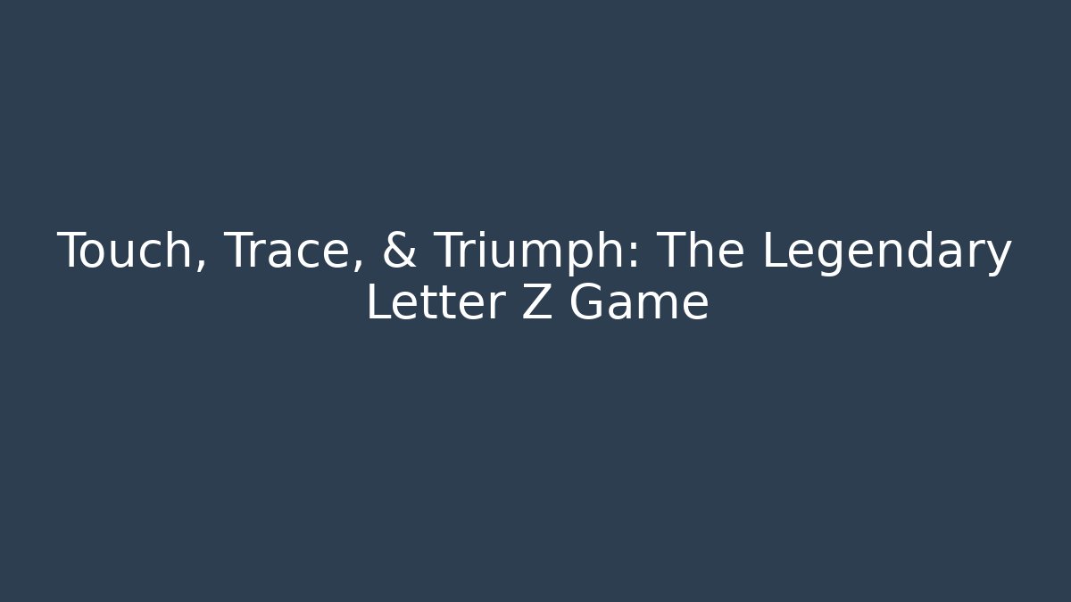 Touch, Trace, & Triumph: The Legendary Letter Z Game