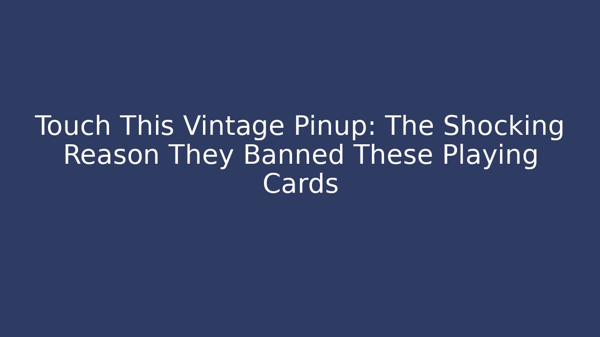 Touch This Vintage Pinup: The Shocking Reason They Banned These Playing Cards