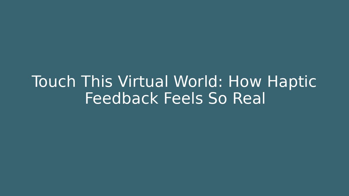 Touch This Virtual World: How Haptic Feedback Feels So Real