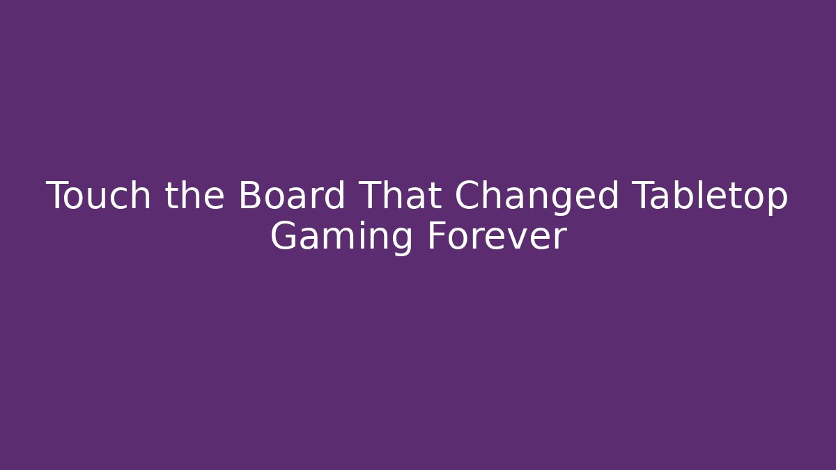 Touch the Board That Changed Tabletop Gaming Forever