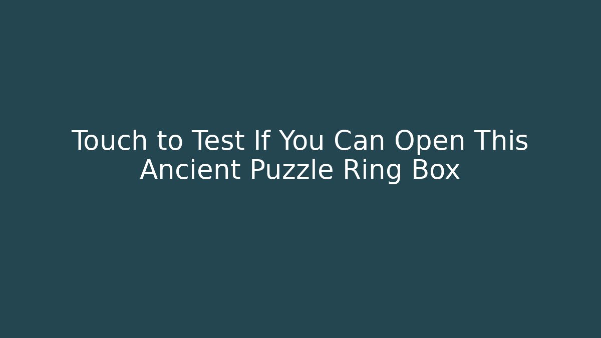 Touch to Test If You Can Open This Ancient Puzzle Ring Box