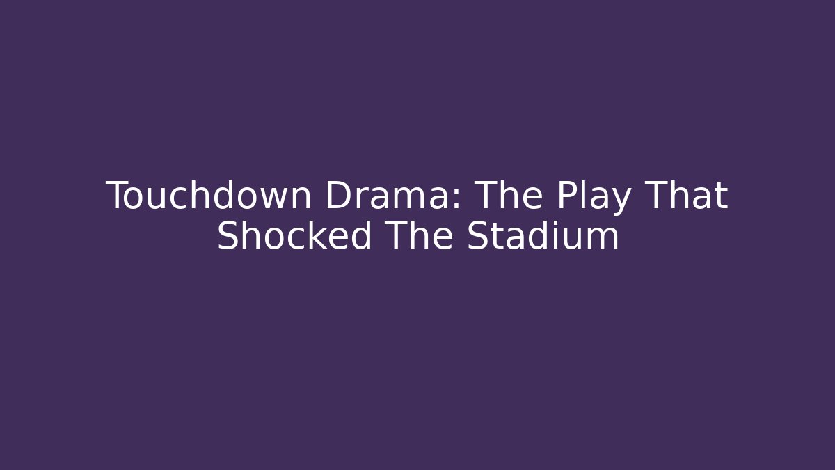 Touchdown Drama: The Play That Shocked The Stadium