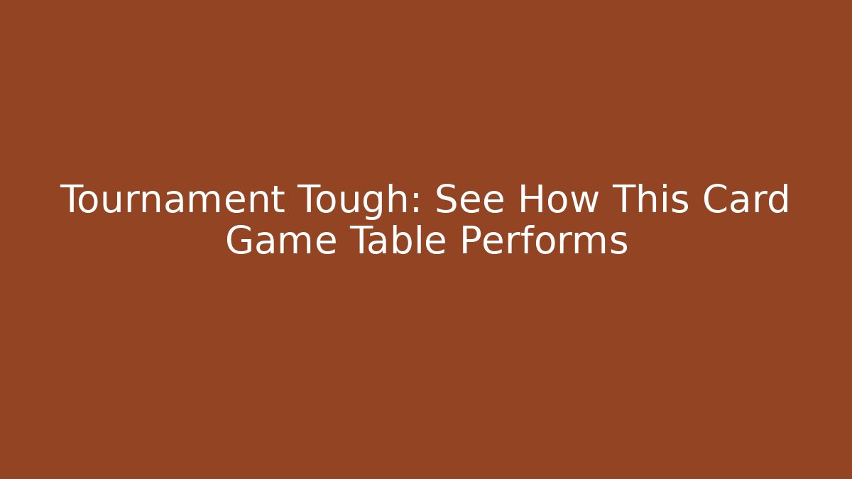 Tournament Tough: See How This Card Game Table Performs