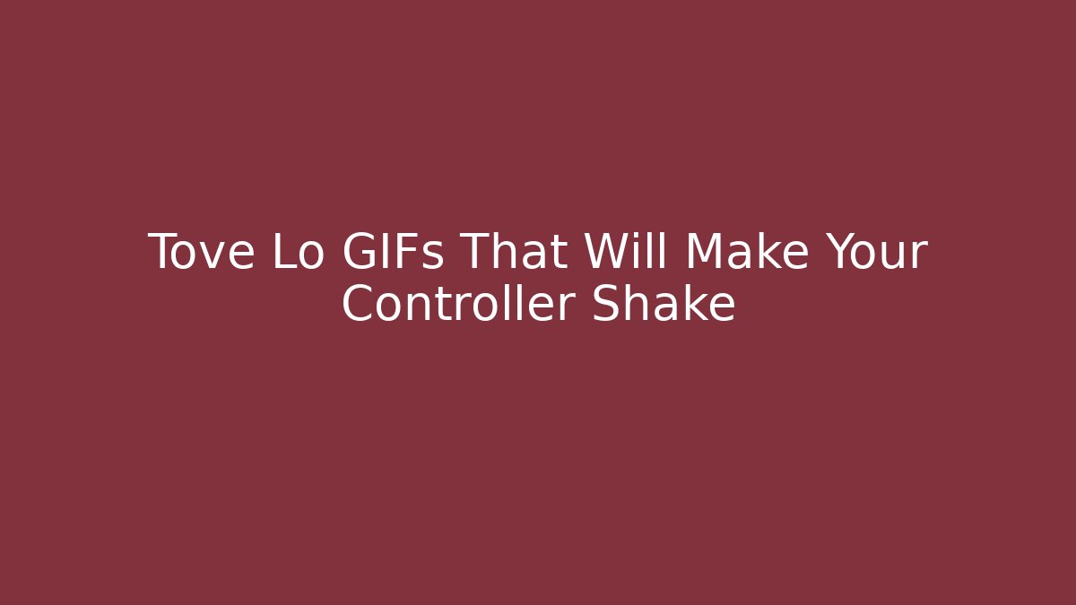 Tove Lo GIFs That Will Make Your Controller Shake