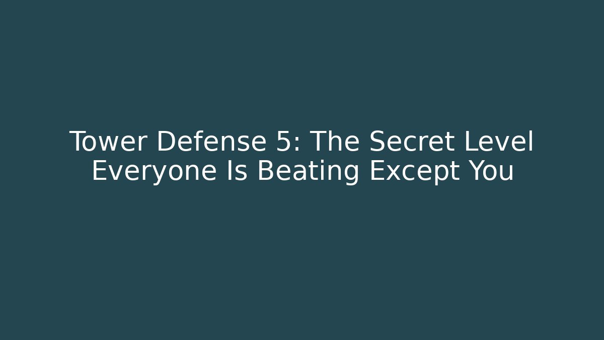 Tower Defense 5: The Secret Level Everyone Is Beating Except You