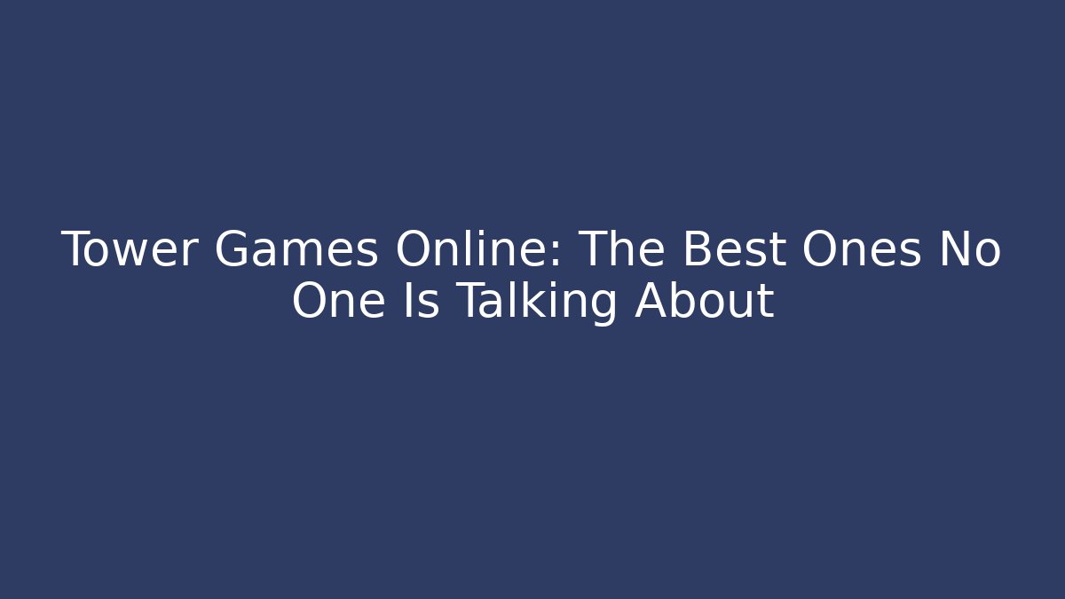 Tower Games Online: The Best Ones No One Is Talking About