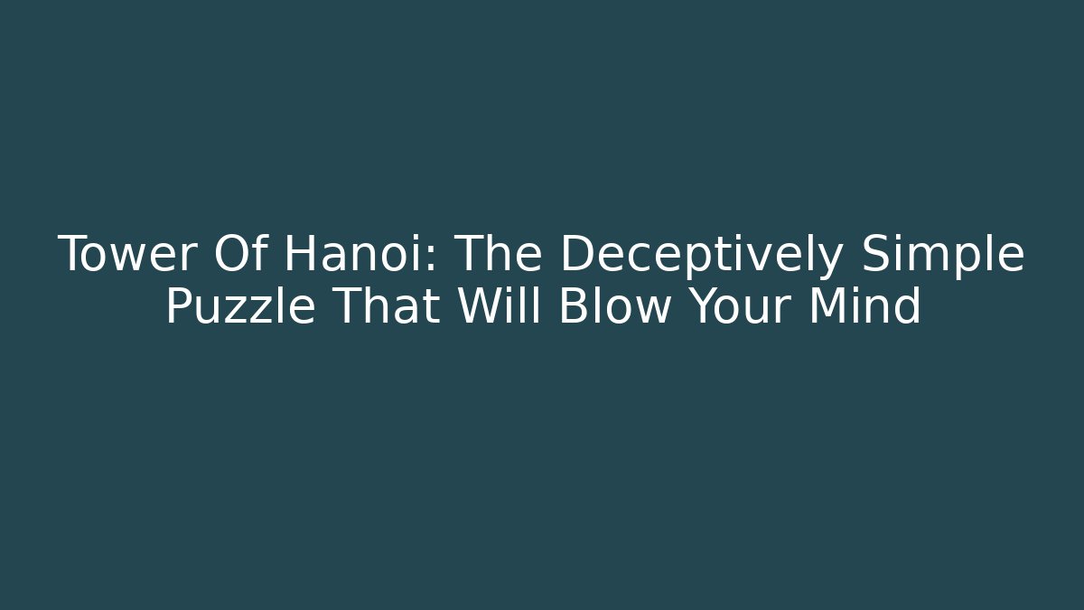 Tower Of Hanoi: The Deceptively Simple Puzzle That Will Blow Your Mind