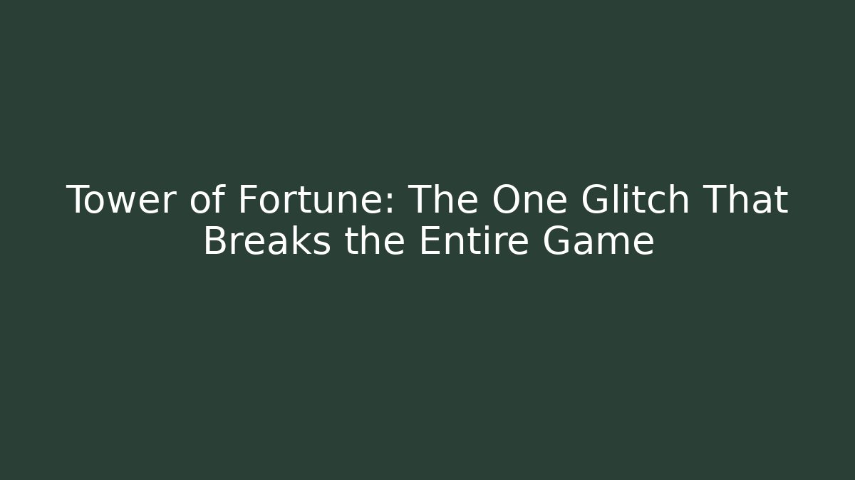 Tower of Fortune: The One Glitch That Breaks the Entire Game