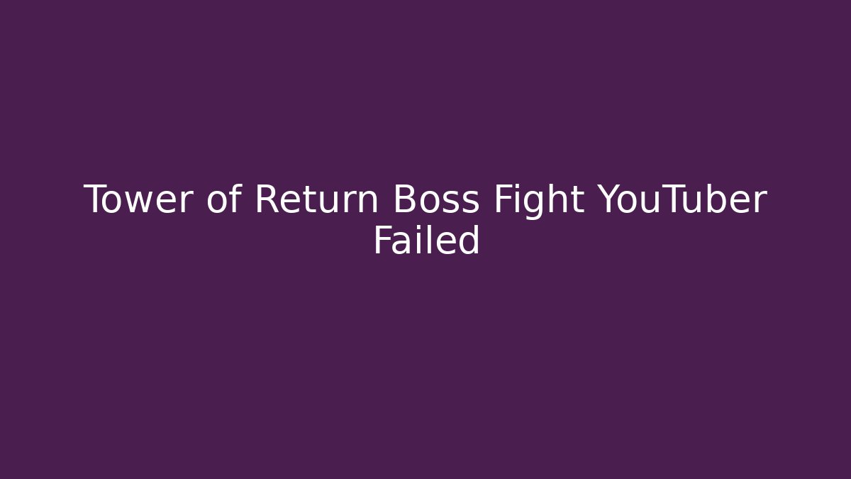 Tower of Return Boss Fight YouTuber Failed