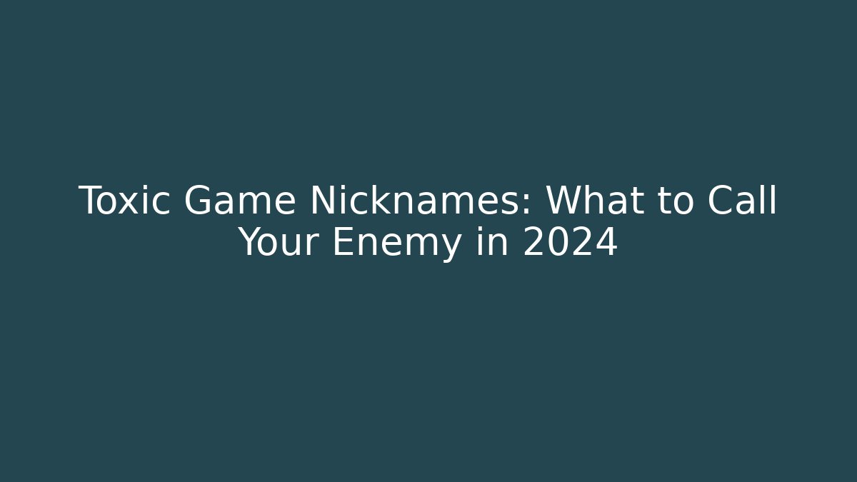 Toxic Game Nicknames: What to Call Your Enemy in 2024