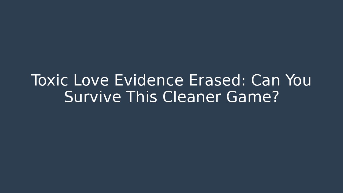 Toxic Love Evidence Erased: Can You Survive This Cleaner Game?