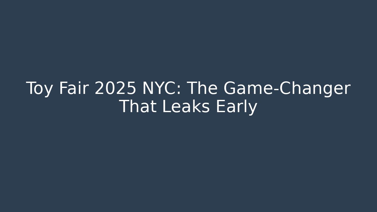 Toy Fair 2025 NYC: The Game-Changer That Leaks Early
