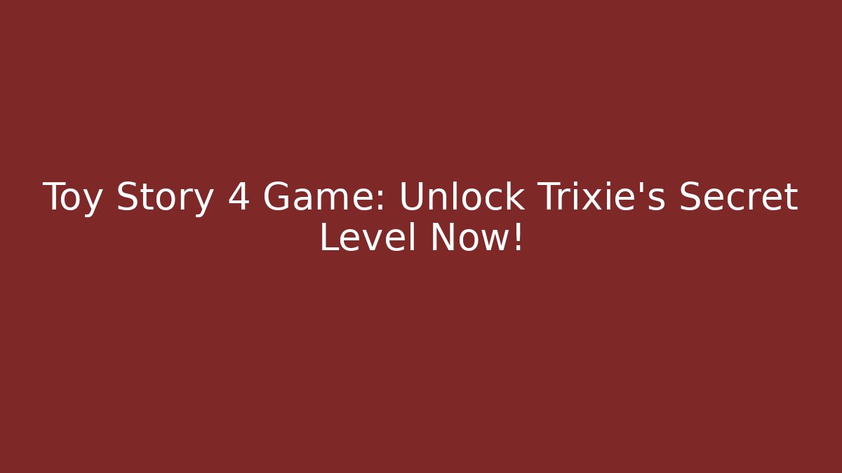 Toy Story 4 Game: Unlock Trixie's Secret Level Now!