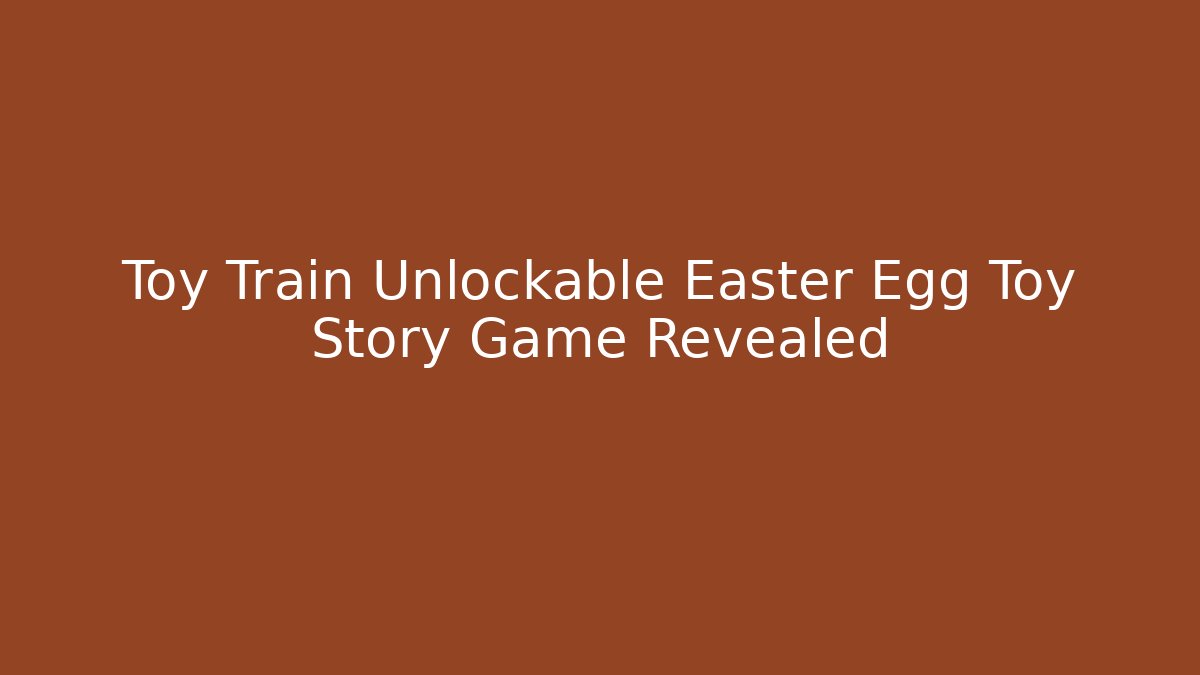 Toy Train Unlockable Easter Egg Toy Story Game Revealed