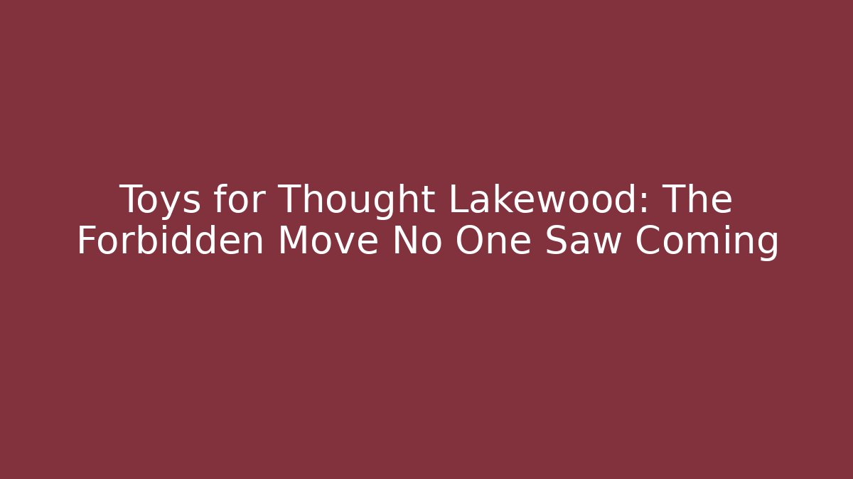 Toys for Thought Lakewood: The Forbidden Move No One Saw Coming