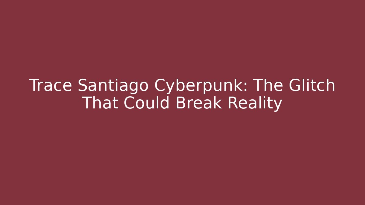 Trace Santiago Cyberpunk: The Glitch That Could Break Reality