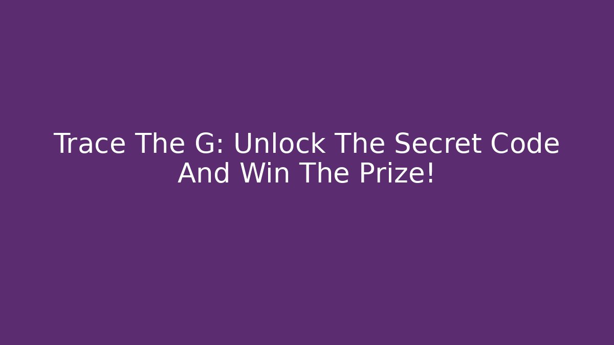 Trace The G: Unlock The Secret Code And Win The Prize!