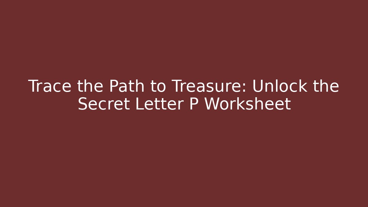 Trace the Path to Treasure: Unlock the Secret Letter P Worksheet