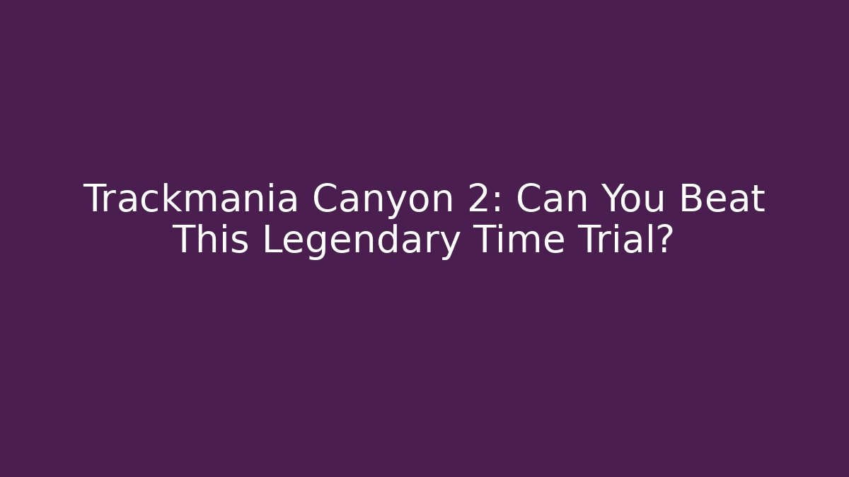 Trackmania Canyon 2: Can You Beat This Legendary Time Trial?