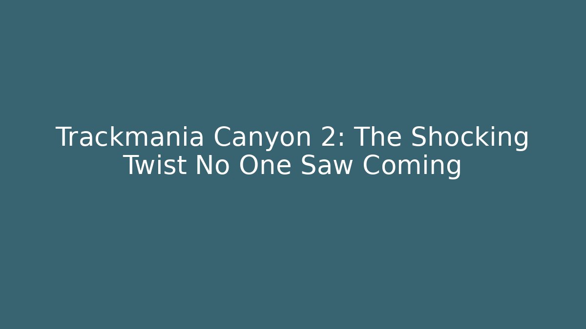 Trackmania Canyon 2: The Shocking Twist No One Saw Coming