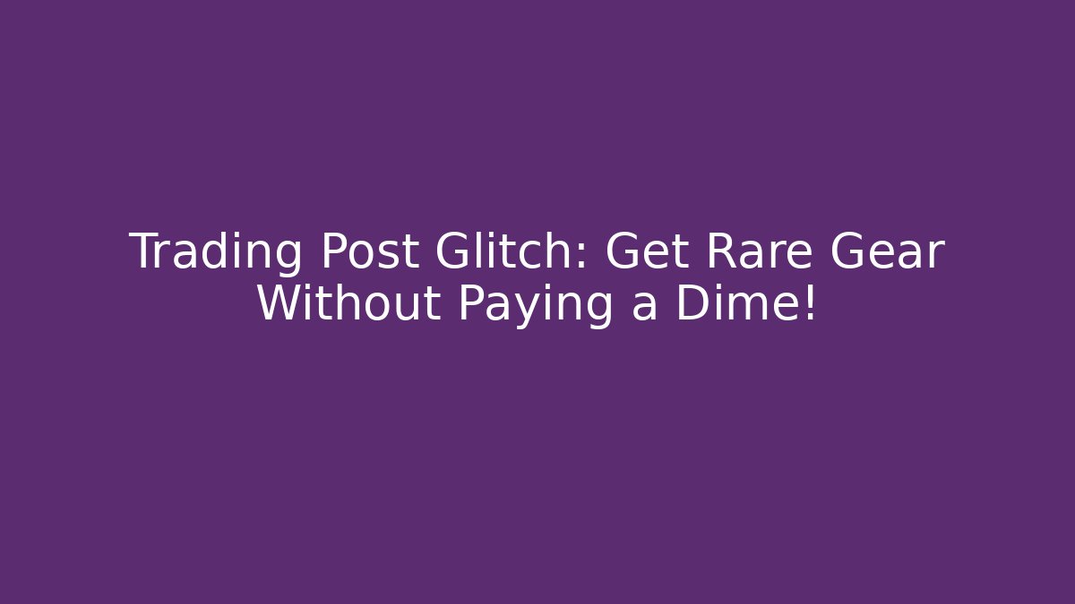 Trading Post Glitch: Get Rare Gear Without Paying a Dime!