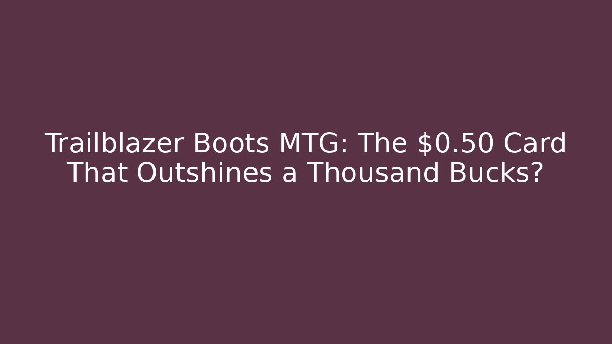 Trailblazer Boots MTG: The $0.50 Card That Outshines a Thousand Bucks?