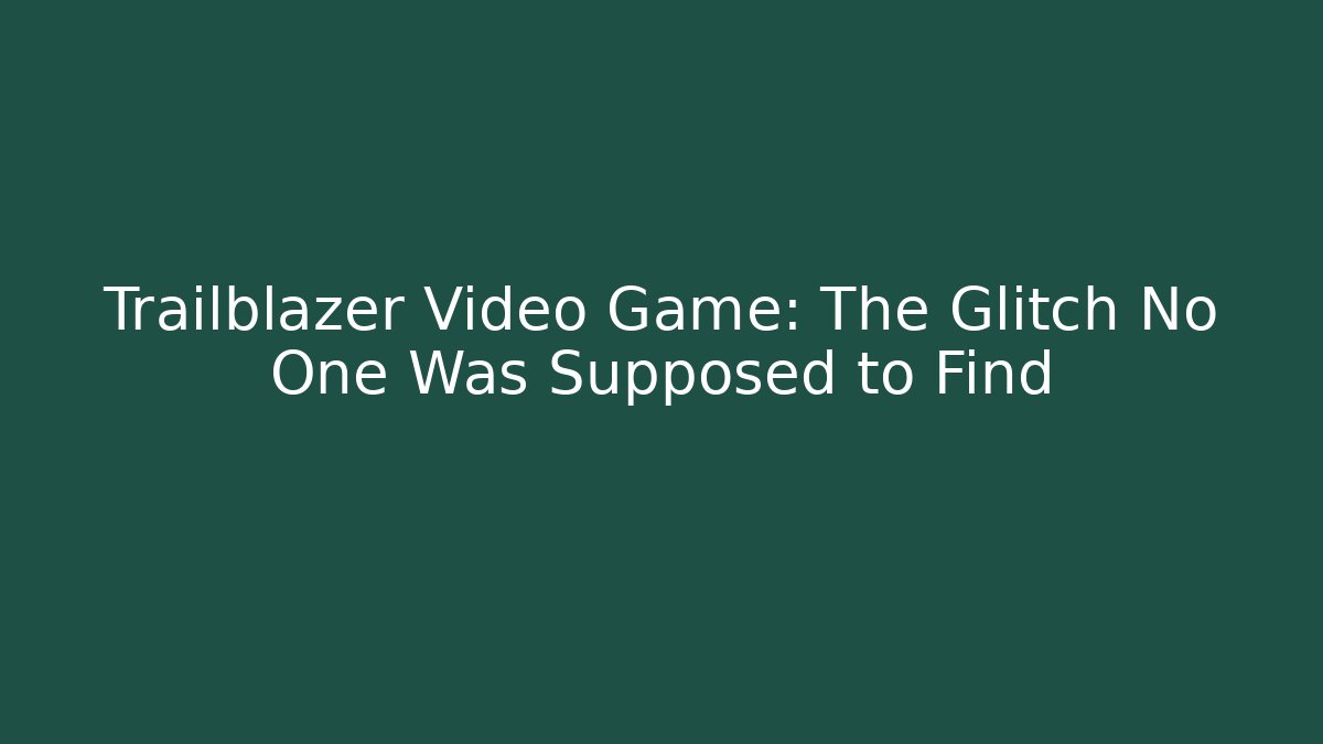 Trailblazer Video Game: The Glitch No One Was Supposed to Find