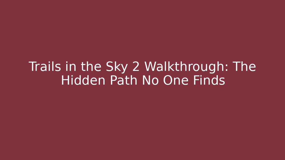 Trails in the Sky 2 Walkthrough: The Hidden Path No One Finds