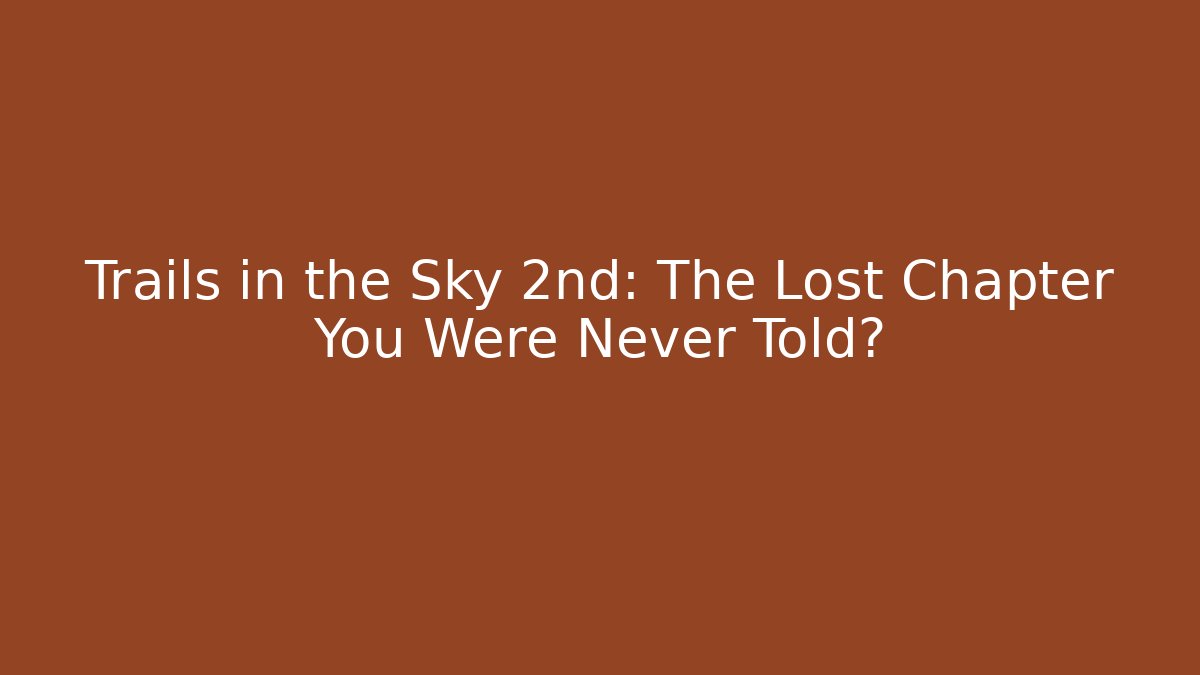 Trails in the Sky 2nd: The Lost Chapter You Were Never Told?