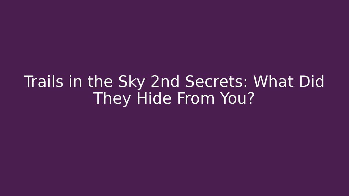 Trails in the Sky 2nd Secrets: What Did They Hide From You?