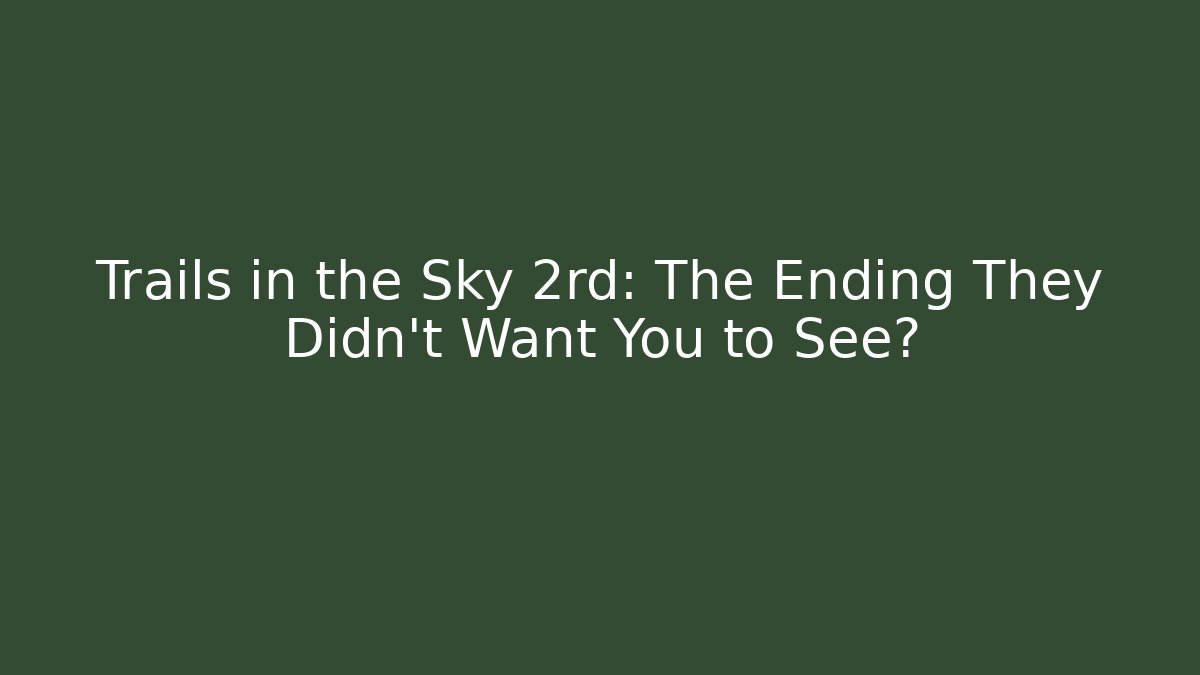Trails in the Sky 2rd: The Ending They Didn't Want You to See?