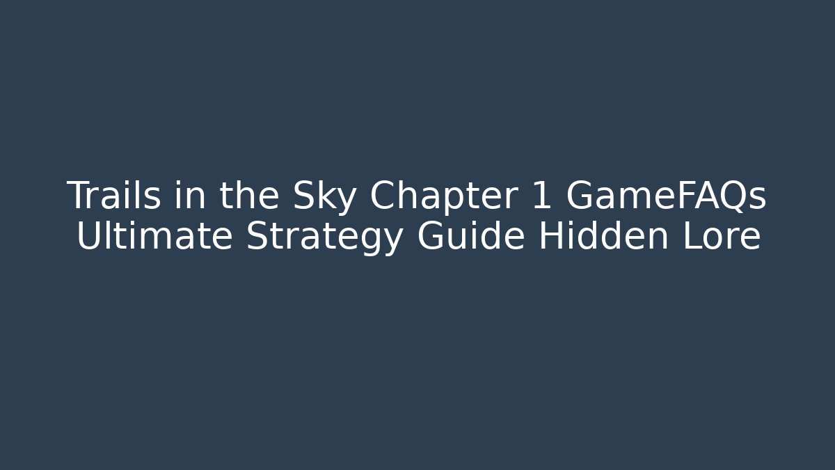 Trails in the Sky Chapter 1 GameFAQs Ultimate Strategy Guide Hidden Lore