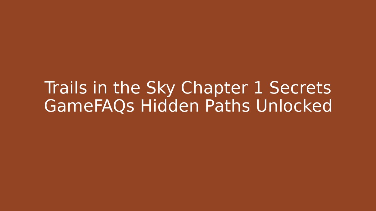 Trails in the Sky Chapter 1 Secrets GameFAQs Hidden Paths Unlocked