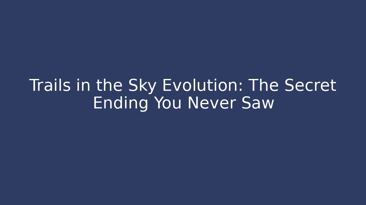 Trails in the Sky Evolution: The Secret Ending You Never Saw