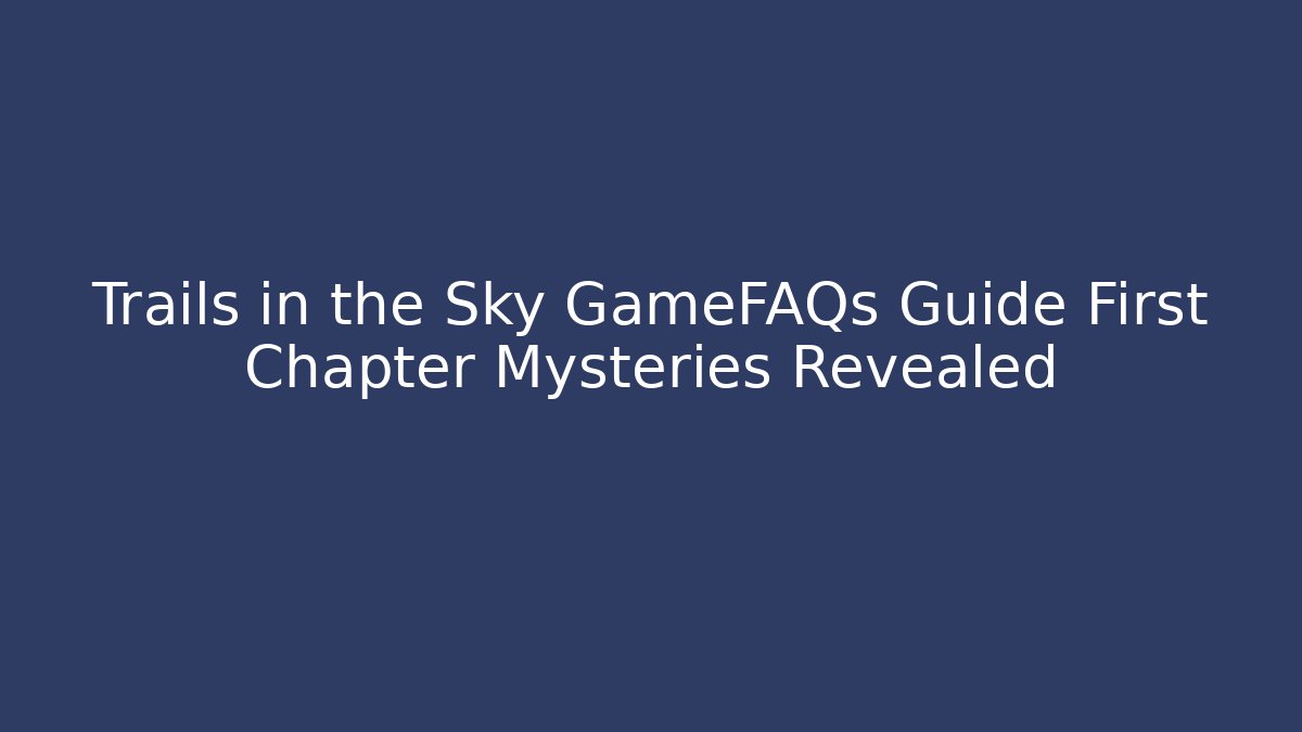 Trails in the Sky GameFAQs Guide First Chapter Mysteries Revealed