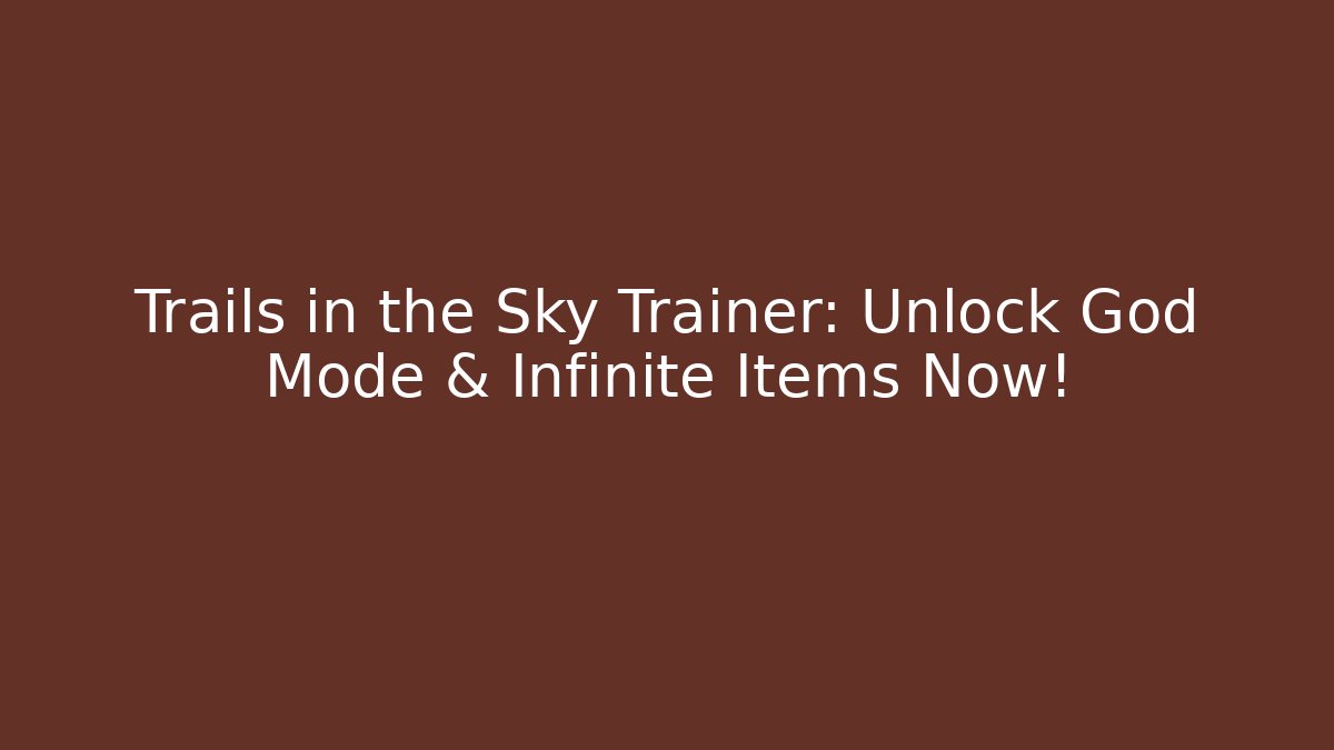 Trails in the Sky Trainer: Unlock God Mode & Infinite Items Now!