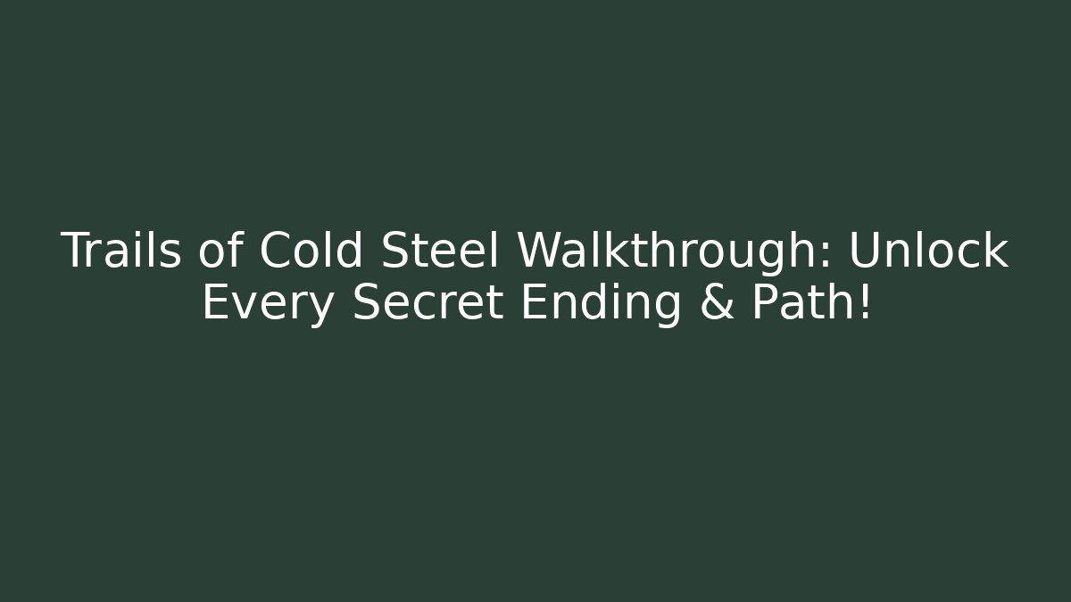 Trails of Cold Steel Walkthrough: Unlock Every Secret Ending & Path!