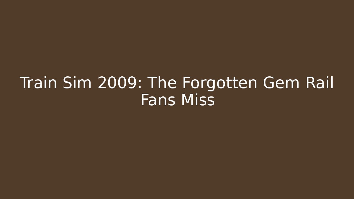 Train Sim 2009: The Forgotten Gem Rail Fans Miss