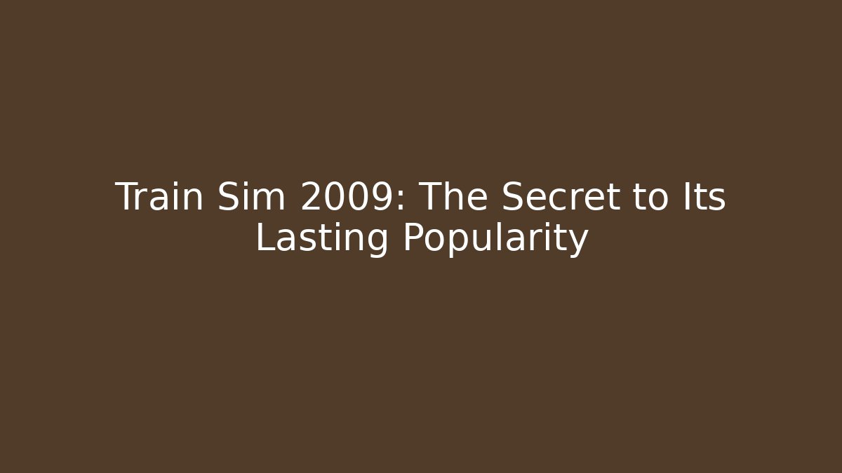 Train Sim 2009: The Secret to Its Lasting Popularity