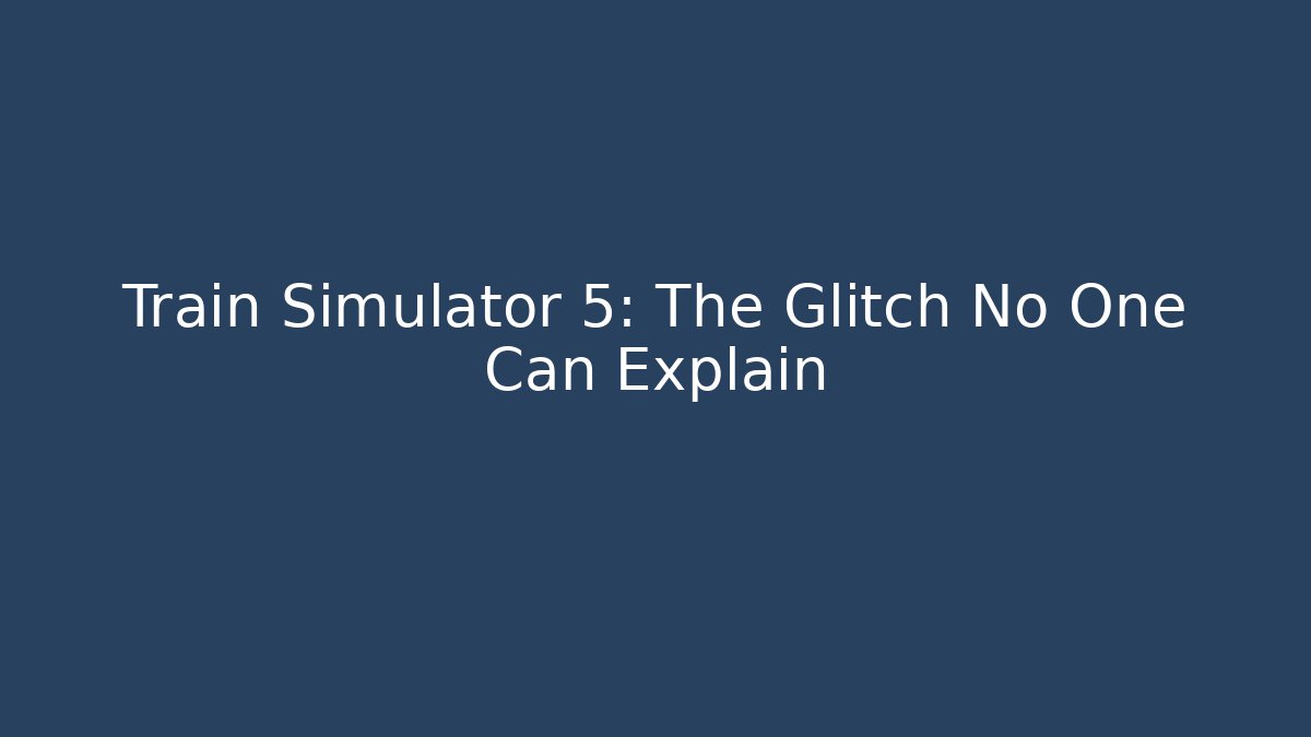 Train Simulator 5: The Glitch No One Can Explain - Método de Aprovação