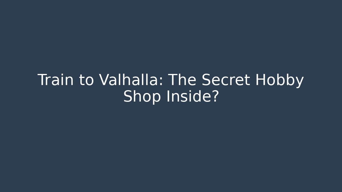 Train to Valhalla: The Secret Hobby Shop Inside?