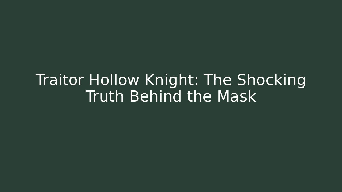 Traitor Hollow Knight: The Shocking Truth Behind the Mask