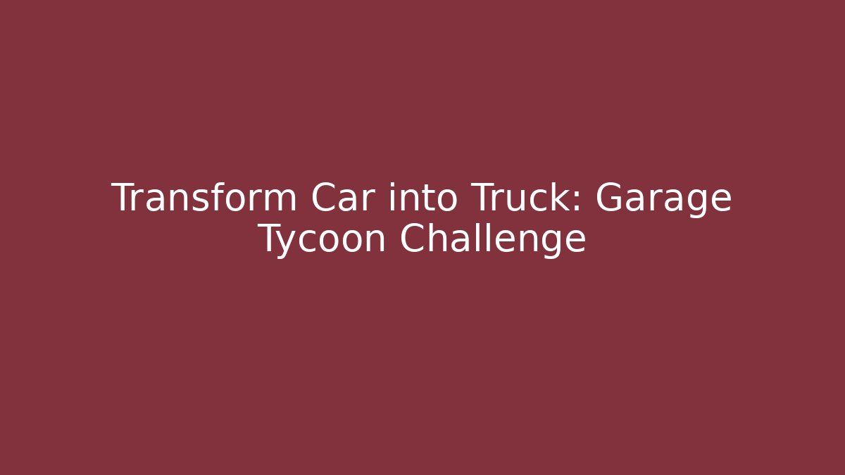 Transform Car into Truck: Garage Tycoon Challenge