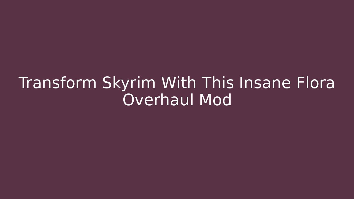 Transform Skyrim With This Insane Flora Overhaul Mod