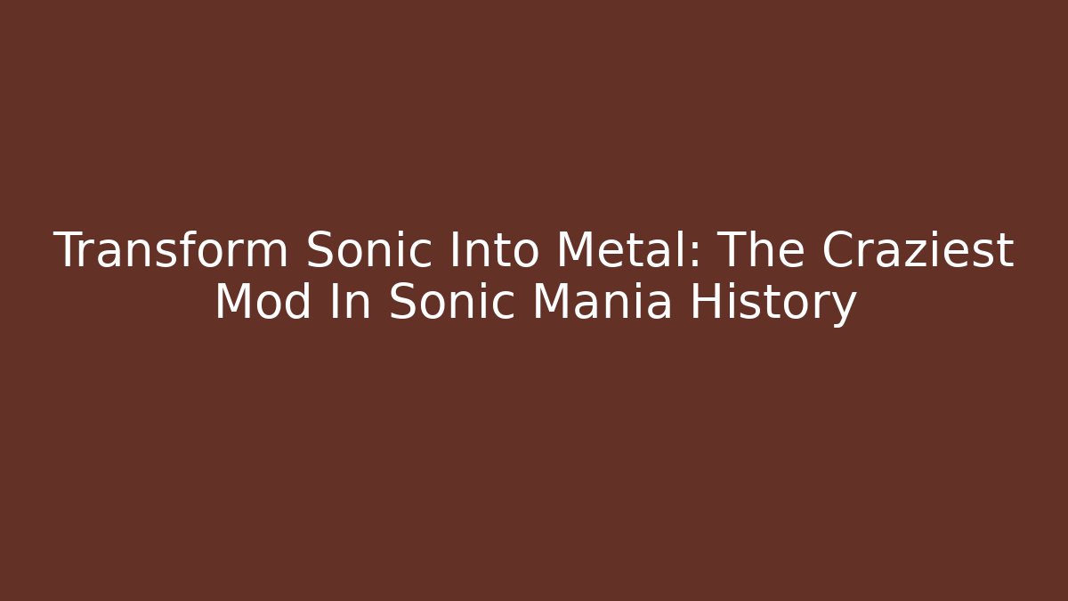 Transform Sonic Into Metal: The Craziest Mod In Sonic Mania History