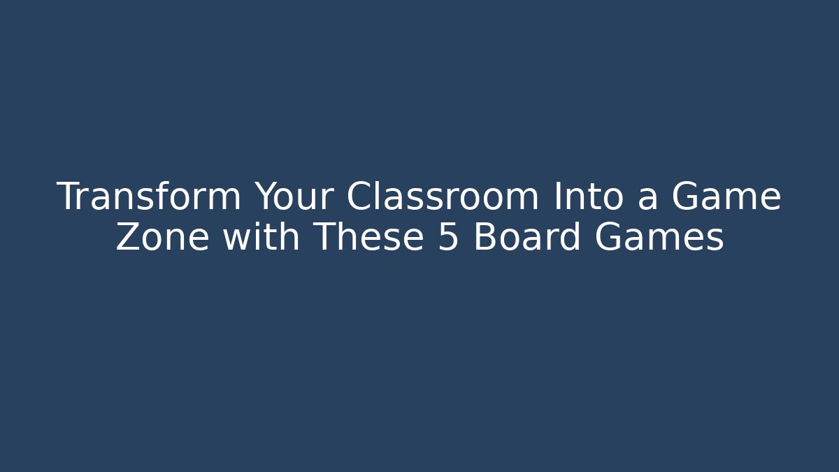 Transform Your Classroom Into a Game Zone with These 5 Board Games - Método de Aprovação