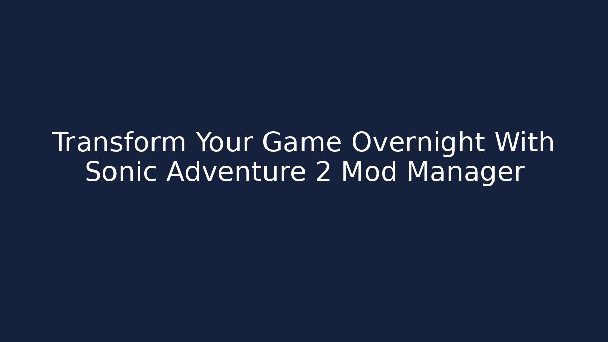 Transform Your Game Overnight With Sonic Adventure 2 Mod Manager