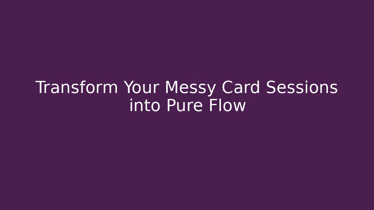 Transform Your Messy Card Sessions into Pure Flow